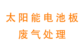 太陽(yáng)能電池板廢氣應(yīng)該怎么處理呢？