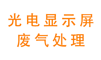 光電顯示屏行業(yè)生產(chǎn)時(shí)產(chǎn)生的廢氣該如何處理？